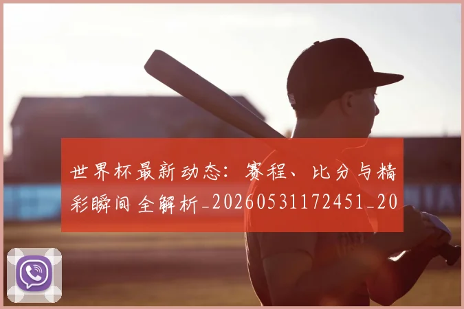 世界杯最新动态：赛程、比分与精彩瞬间全解析_20260531172451_20260703203238