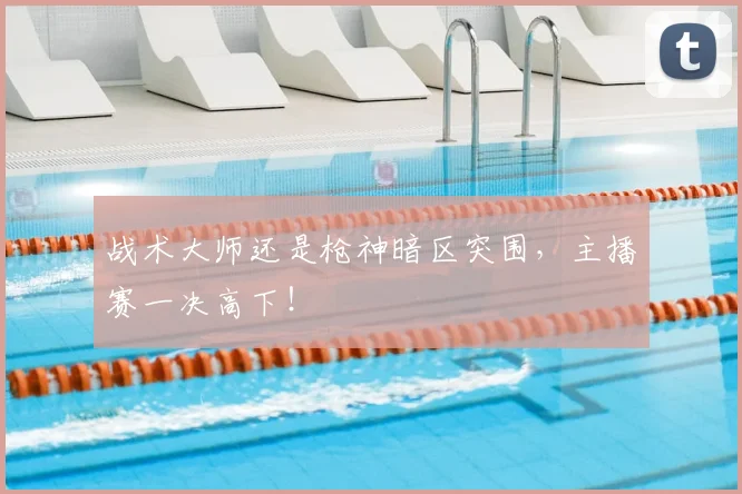 战术大师还是枪神暗区突围,主播赛一决高下!