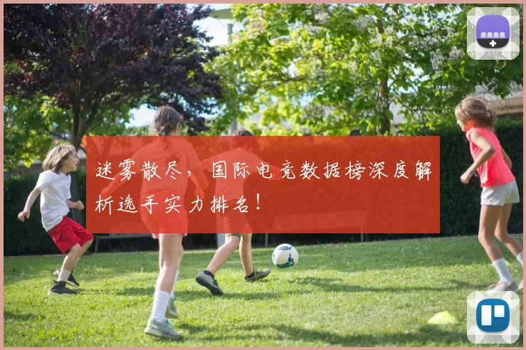 迷雾散尽，国际电竞数据榜深度解析选手实力排名！