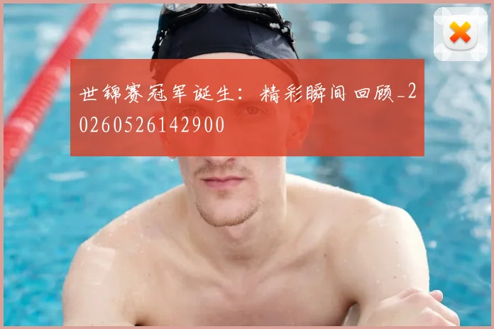 世锦赛冠军诞生：精彩瞬间回顾_20260526142900