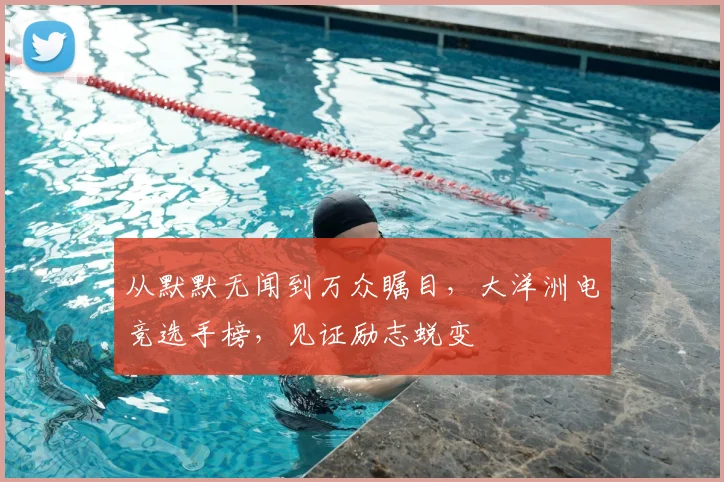 从默默无闻到万众瞩目,大洋洲电竞选手榜,见证励志蜕变