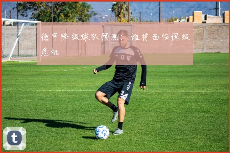 德甲降级球队预测:谁将面临保级危机