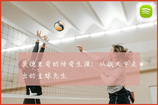 莫德里奇的传奇生涯：从战火中走出的金球先生