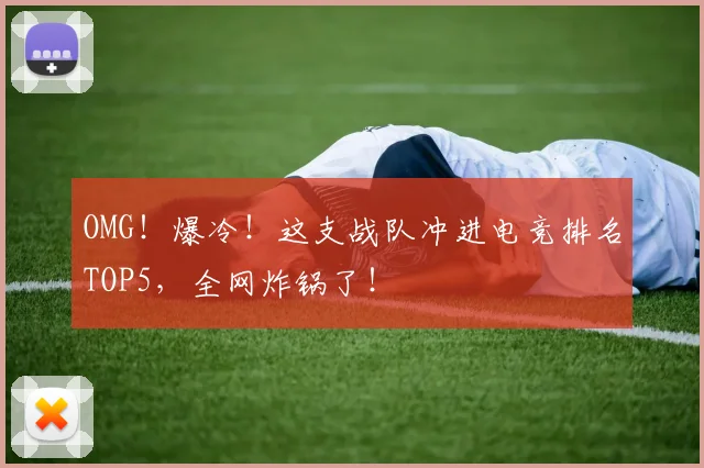OMG！爆冷！这支战队冲进电竞排名TOP5，全网炸锅了！