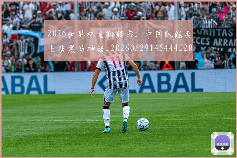 2026世界杯金靴赔率:中国队能否上演黑马神话_20260529145444_20260702033829