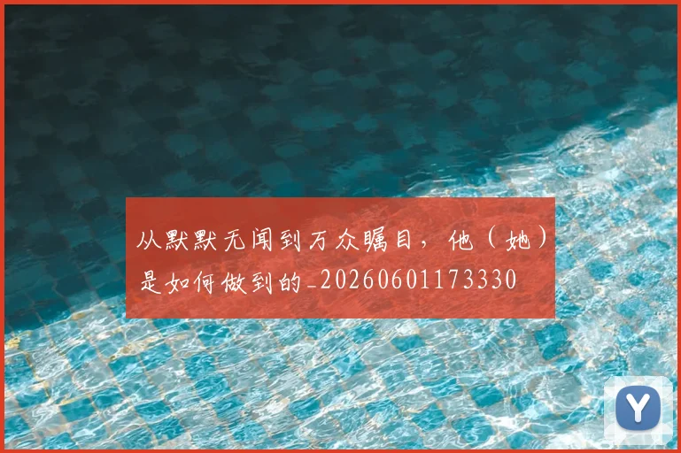 从默默无闻到万众瞩目，他（她）是如何做到的_20260601173330