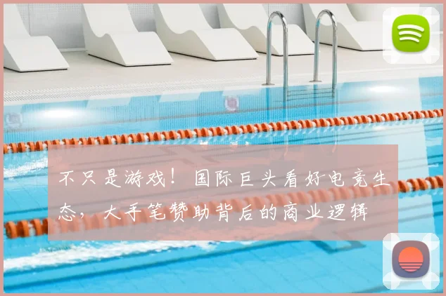 不只是游戏！国际巨头看好电竞生态，大手笔赞助背后的商业逻辑