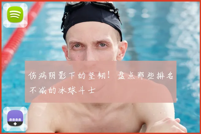 伤病阴影下的坚韧！盘点那些排名不减的冰球斗士