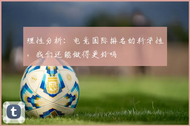 理性分析：电竞国际排名的科学性，我们还能做得更好吗