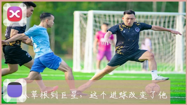 从草根到巨星，这个进球改变了他的命运！_20260704164419