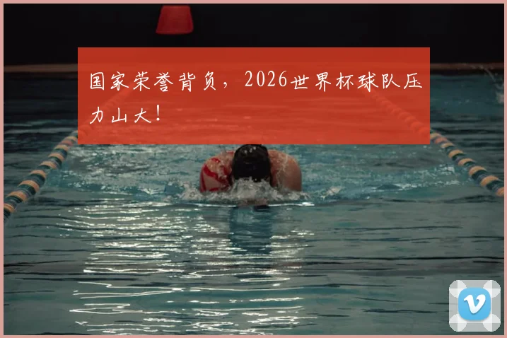 国家荣誉背负，2026世界杯球队压力山大！