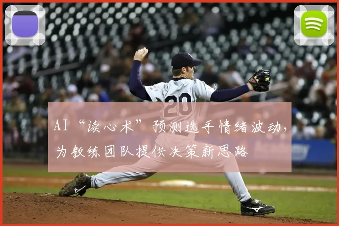 AI“读心术”预测选手情绪波动，为教练团队提供决策新思路