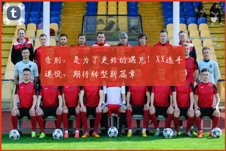 告别，是为了更好的遇见！XX选手退役，期待转型新篇章
