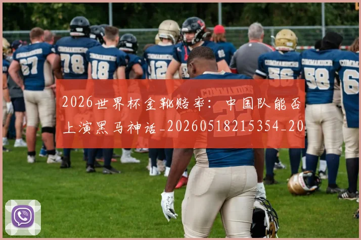 2026世界杯金靴赔率：中国队能否上演黑马神话_20260518215354_20260702033828