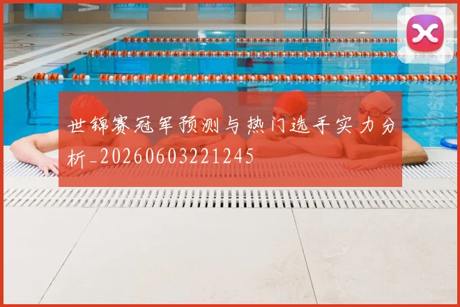 世锦赛冠军预测与热门选手实力分析_20260603221245