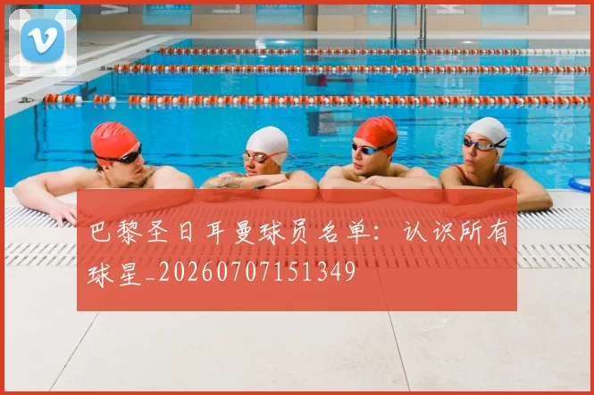 巴黎圣日耳曼球员名单:认识所有球星_20260707151349