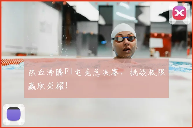 热血沸腾F1电竞总决赛，挑战极限赢取荣耀！