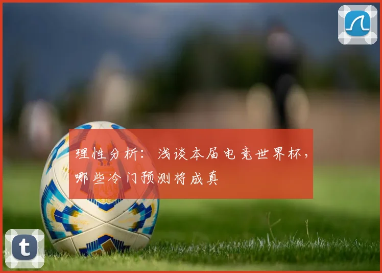 理性分析：浅谈本届电竞世界杯，哪些冷门预测将成真