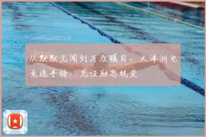 从默默无闻到万众瞩目,大洋洲电竞选手榜,见证励志蜕变