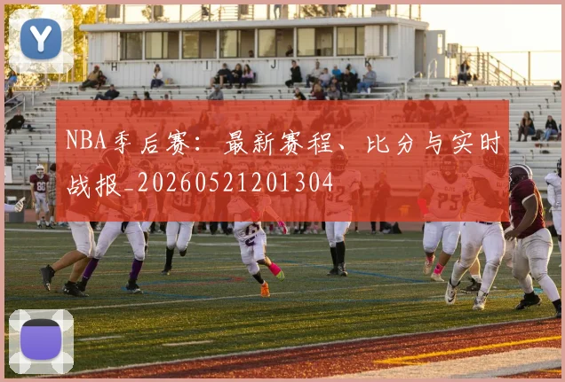 NBA季后赛:最新赛程、比分与实时战报_20260521201304