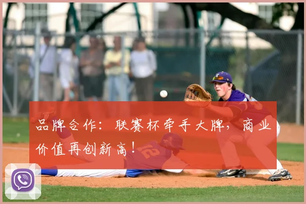 品牌合作：联赛杯牵手大牌，商业价值再创新高！