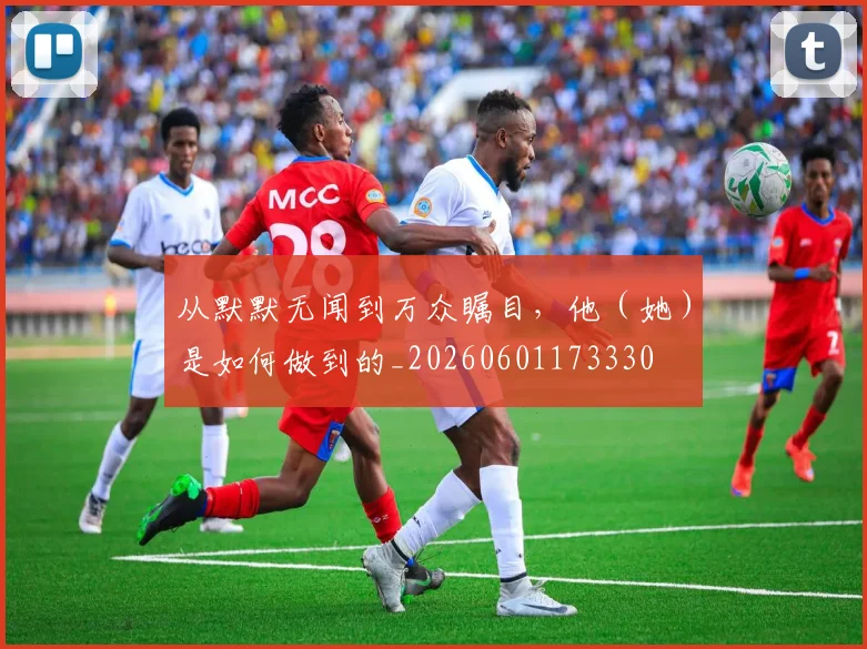 从默默无闻到万众瞩目,他(她)是如何做到的_20260601173330