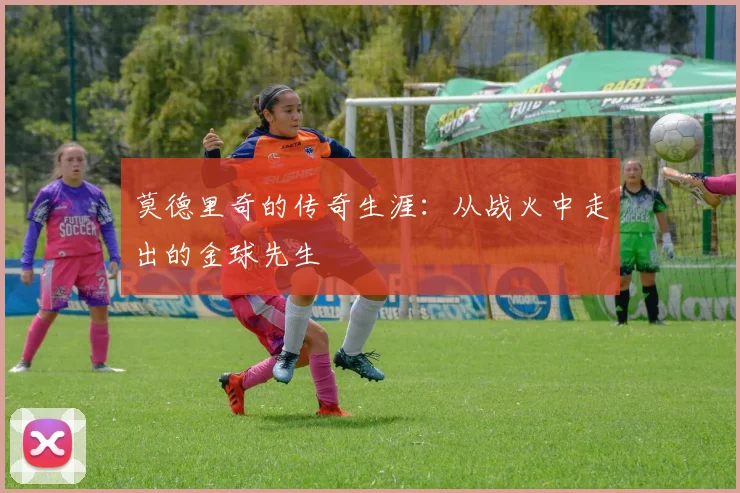 莫德里奇的传奇生涯：从战火中走出的金球先生