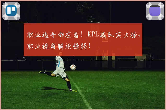 职业选手都在看！KPL战队实力榜，职业视角解读强弱！
