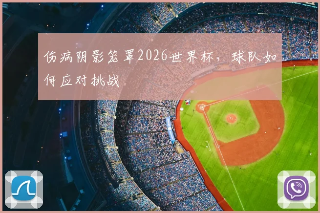 伤病阴影笼罩2026世界杯，球队如何应对挑战