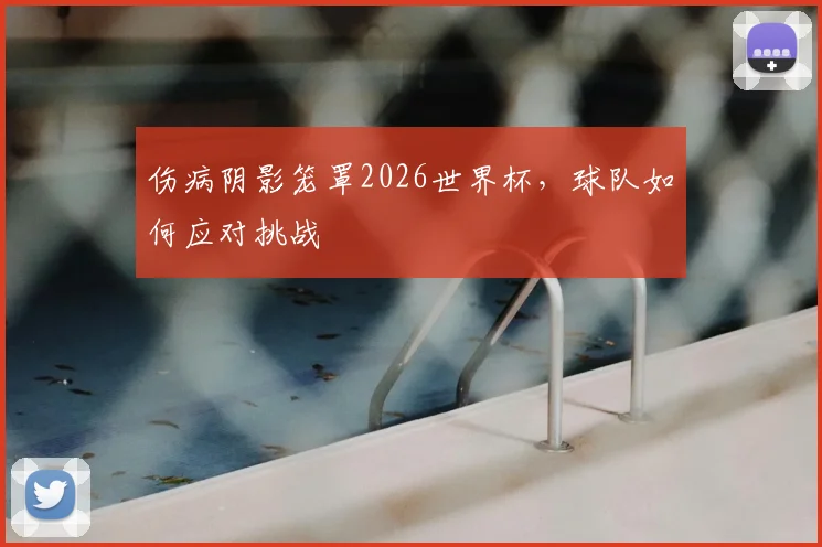 伤病阴影笼罩2026世界杯，球队如何应对挑战