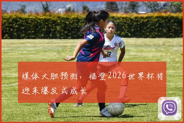 媒体大胆预测，福登2026世界杯将迎来爆发式成长