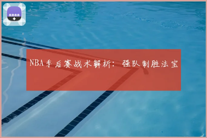 NBA季后赛战术解析：强队制胜法宝