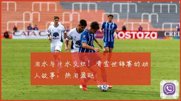 泪水与汗水交织！滑雪世锦赛的动人故事，热泪盈眶