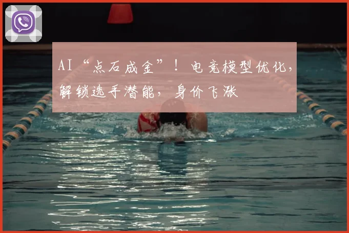 AI“点石成金”!电竞模型优化,解锁选手潜能,身价飞涨