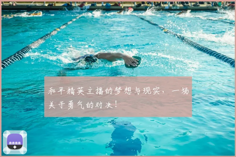 和平精英主播的梦想与现实，一场关于勇气的对决！