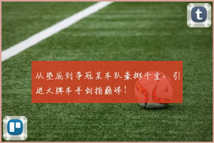 从垫底到争冠某车队豪掷千金，引进大牌车手剑指巅峰！
