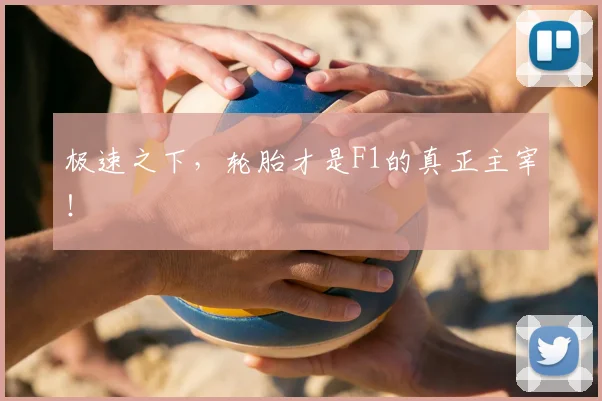 极速之下，轮胎才是F1的真正主宰！